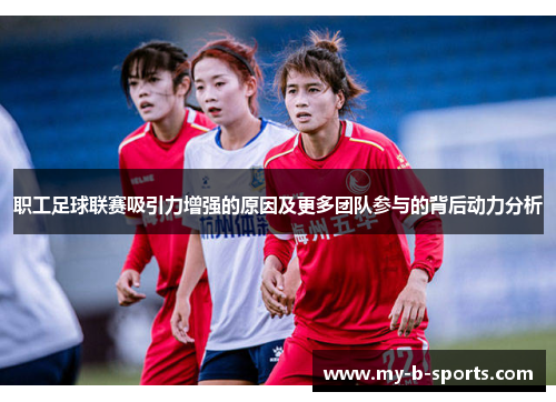 职工足球联赛吸引力增强的原因及更多团队参与的背后动力分析