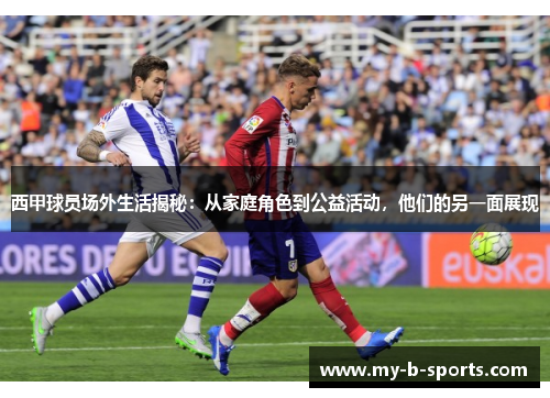 西甲球员场外生活揭秘：从家庭角色到公益活动，他们的另一面展现