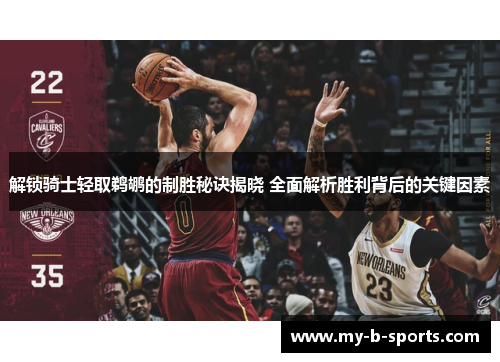 解锁骑士轻取鹈鹕的制胜秘诀揭晓 全面解析胜利背后的关键因素