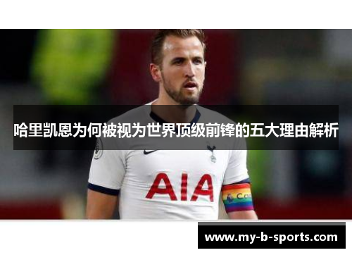哈里凯恩为何被视为世界顶级前锋的五大理由解析