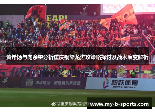 黄希扬与向余望分析重庆铜梁龙进攻策略探讨及战术演变解析