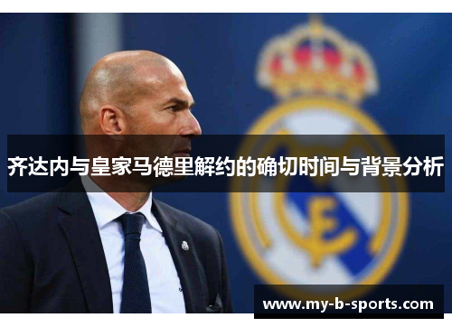 齐达内与皇家马德里解约的确切时间与背景分析