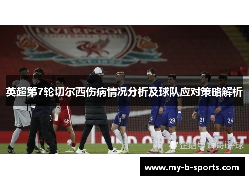 英超第7轮切尔西伤病情况分析及球队应对策略解析