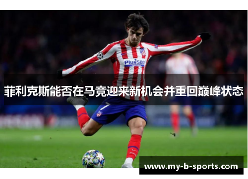 菲利克斯能否在马竞迎来新机会并重回巅峰状态