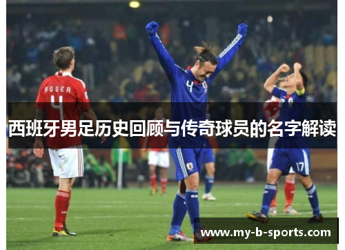 西班牙男足历史回顾与传奇球员的名字解读