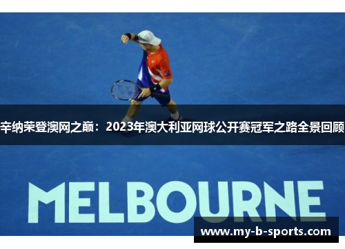 辛纳荣登澳网之巅：2023年澳大利亚网球公开赛冠军之路全景回顾
