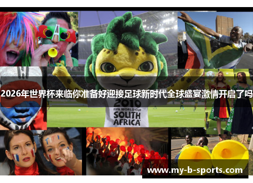 2026年世界杯来临你准备好迎接足球新时代全球盛宴激情开启了吗