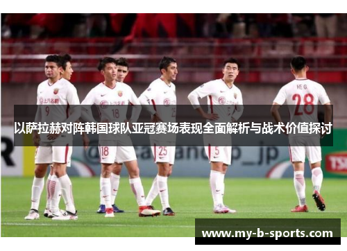 以萨拉赫对阵韩国球队亚冠赛场表现全面解析与战术价值探讨