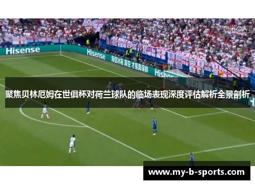 聚焦贝林厄姆在世俱杯对荷兰球队的临场表现深度评估解析全景剖析