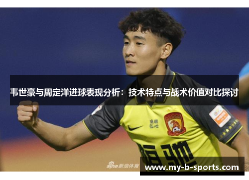 韦世豪与周定洋进球表现分析：技术特点与战术价值对比探讨