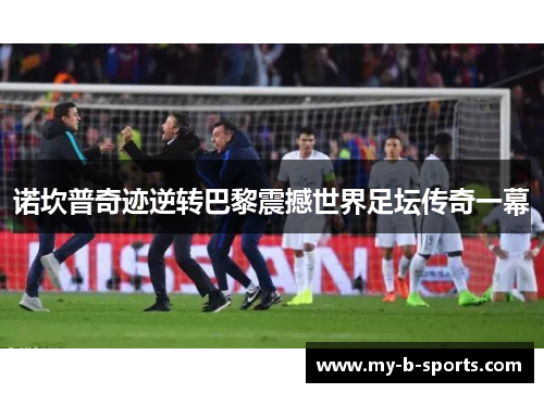 诺坎普奇迹逆转巴黎震撼世界足坛传奇一幕