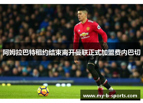 阿姆拉巴特租约结束离开曼联正式加盟费内巴切