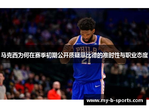 马克西为何在赛季初期公开质疑恩比德的准时性与职业态度